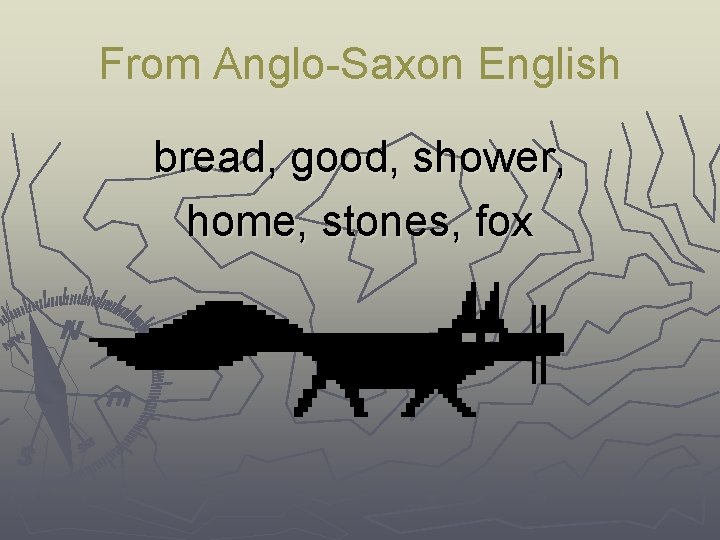 From Anglo-Saxon English bread, good, shower, home, stones, fox 