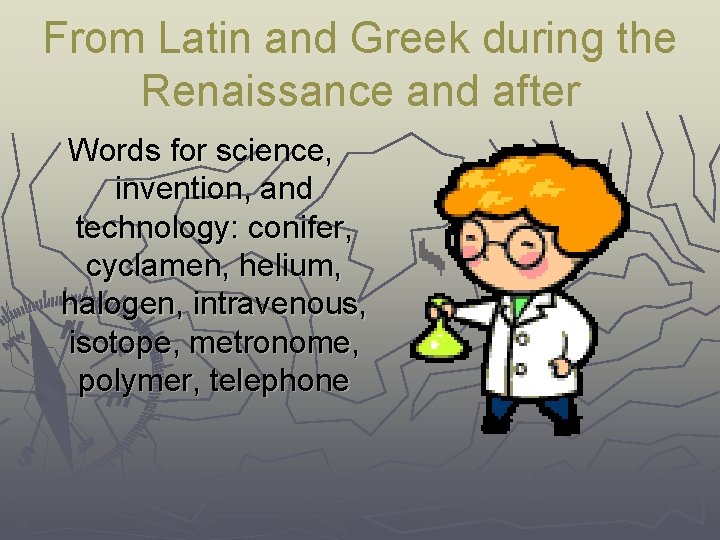 From Latin and Greek during the Renaissance and after Words for science, invention, and
