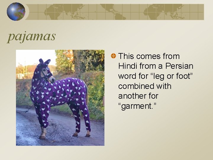 pajamas This comes from Hindi from a Persian word for “leg or foot” combined