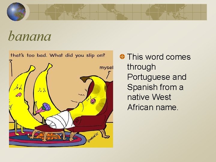 banana This word comes through Portuguese and Spanish from a native West African name.