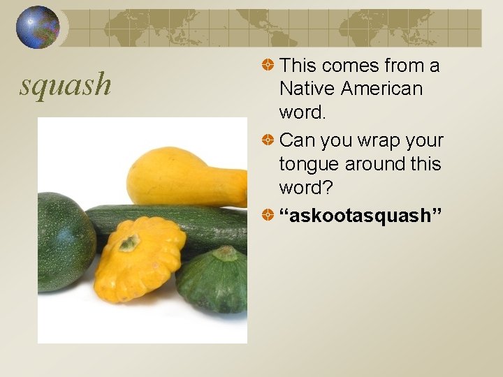 squash This comes from a Native American word. Can you wrap your tongue around