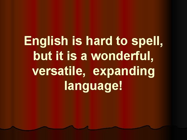 English is hard to spell, but it is a wonderful, versatile, expanding language! 