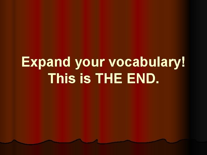 Expand your vocabulary! This is THE END. 