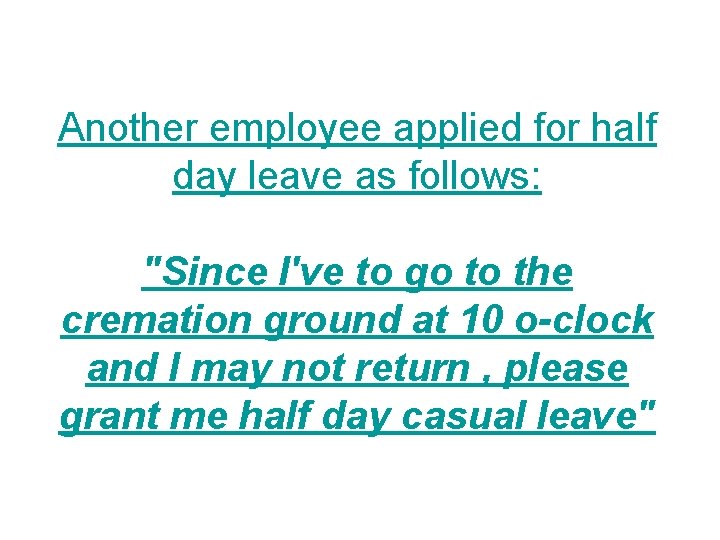 Another employee applied for half day leave as follows: "Since I've to go to