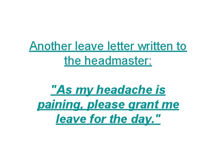 Another leave letter written to the headmaster: "As my headache is paining, please grant