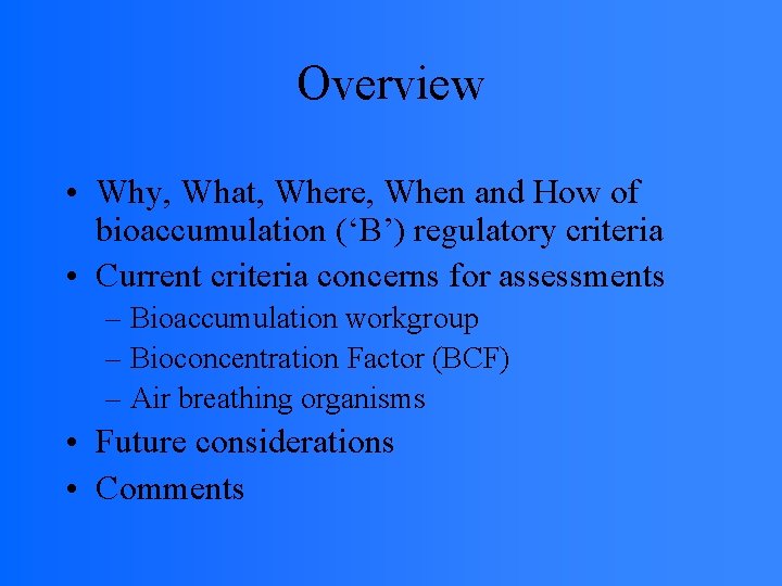 Overview • Why, What, Where, When and How of bioaccumulation (‘B’) regulatory criteria •