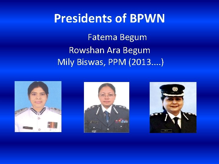 Presidents of BPWN Fatema Begum Rowshan Ara Begum Mily Biswas, PPM (2013. . )