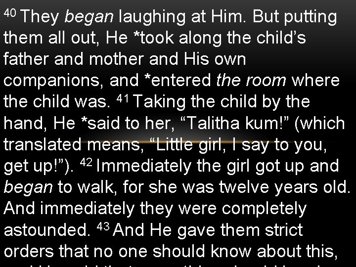 40 They began laughing at Him. But putting them all out, He *took along