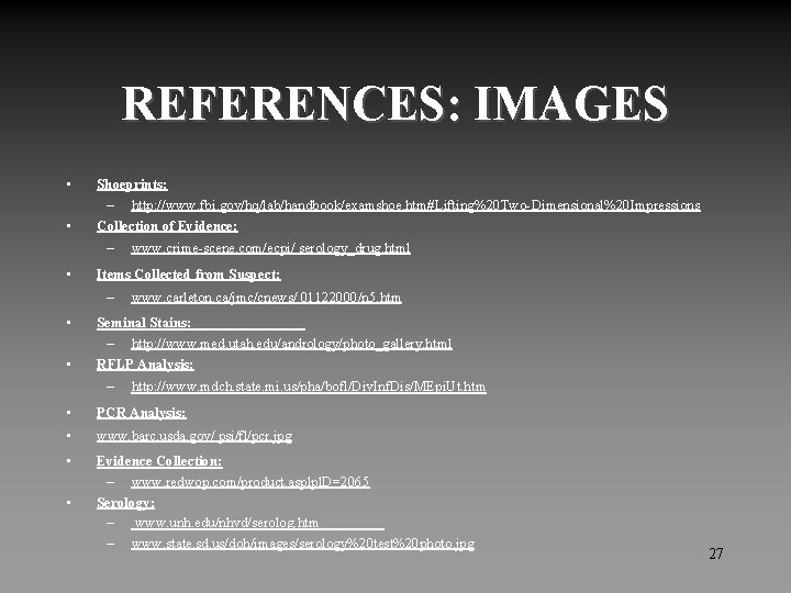 REFERENCES: IMAGES • • Shoeprints: – http: //www. fbi. gov/hq/lab/handbook/examshoe. htm#Lifting%20 Two-Dimensional%20 Impressions Collection