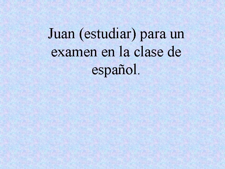 Juan (estudiar) para un examen en la clase de español. 