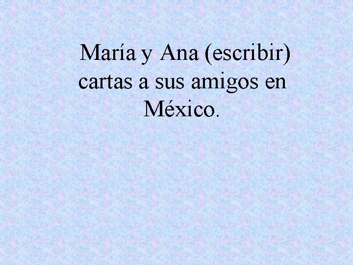 María y Ana (escribir) cartas a sus amigos en México. 