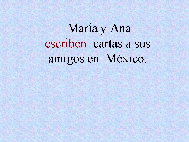 María y Ana escriben cartas a sus amigos en México. 