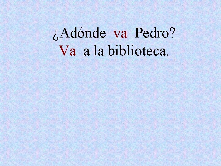 ¿Adónde va Pedro? Va a la biblioteca. 