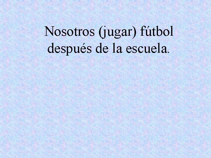 Nosotros (jugar) fútbol después de la escuela. 