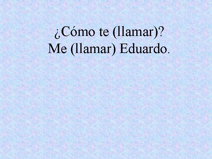 ¿Cómo te (llamar)? Me (llamar) Eduardo. 