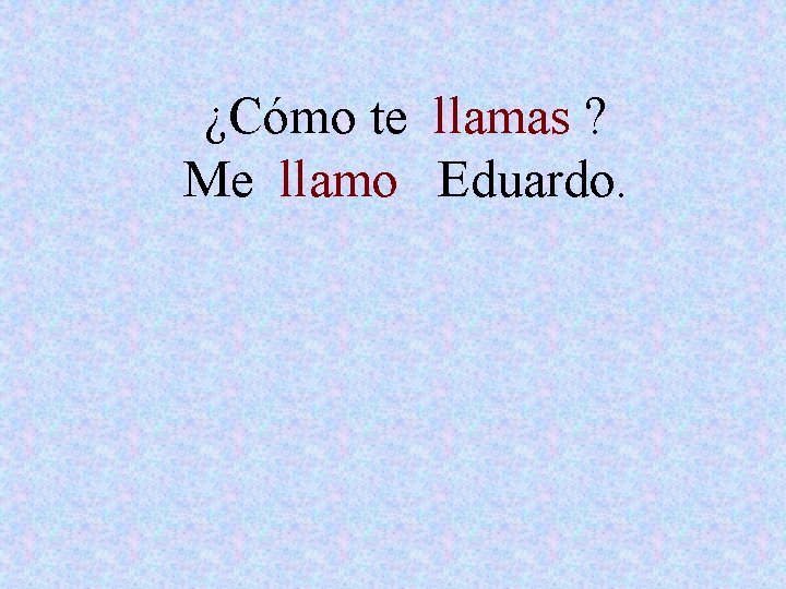 ¿Cómo te llamas ? Me llamo Eduardo. 