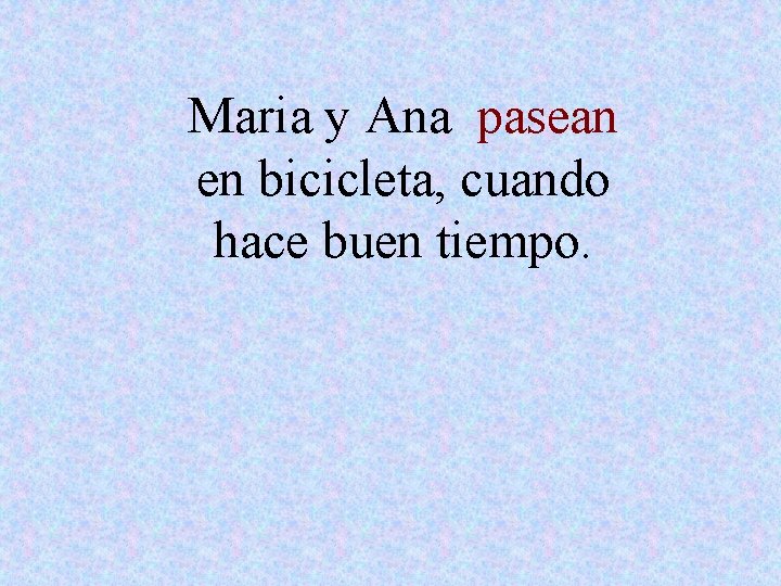 Maria y Ana pasean en bicicleta, cuando hace buen tiempo. 