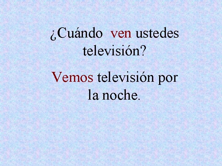 ¿Cuándo ven ustedes televisión? Vemos televisión por la noche. 