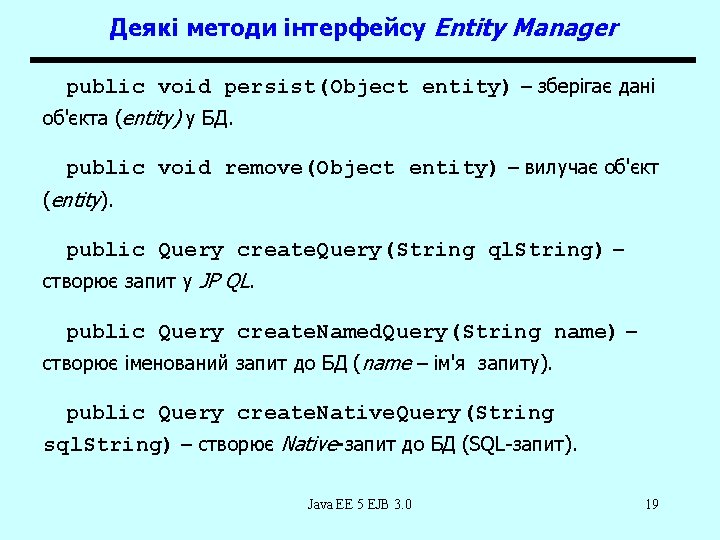 Деякі методи інтерфейсу Entity Manager public void persist(Object entity) – зберігає дані об'єкта (entity)