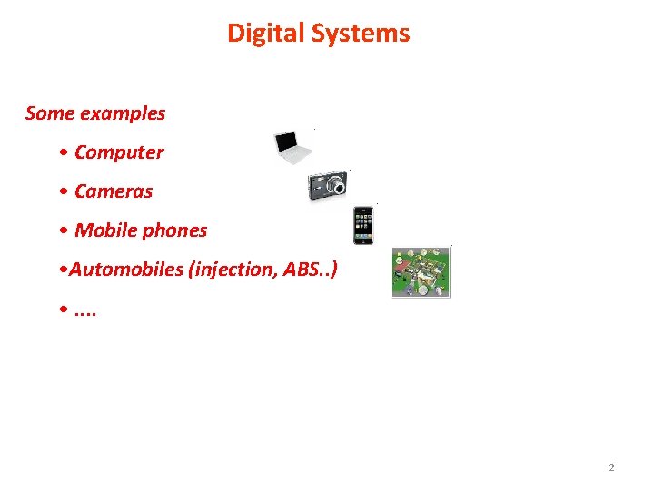 Digital Systems Some examples • Computer • Cameras • Mobile phones • Automobiles (injection,