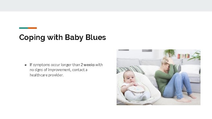 Coping with Baby Blues ● If symptoms occur longer than 2 weeks with no