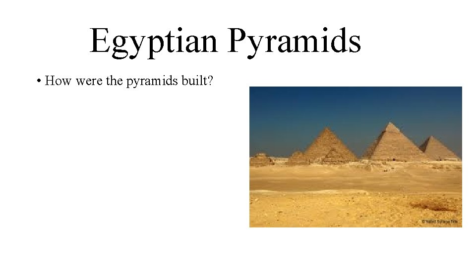Egyptian Pyramids • How were the pyramids built? 