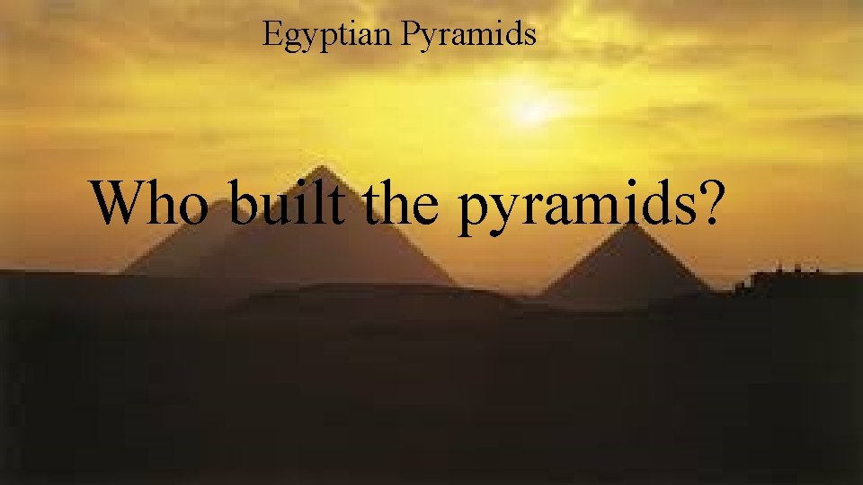 Egyptian Pyramids Who built the pyramids? 