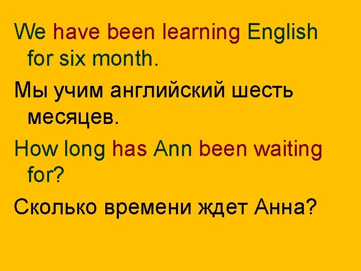 We have been learning English for six month. Мы учим английский шесть месяцев. How