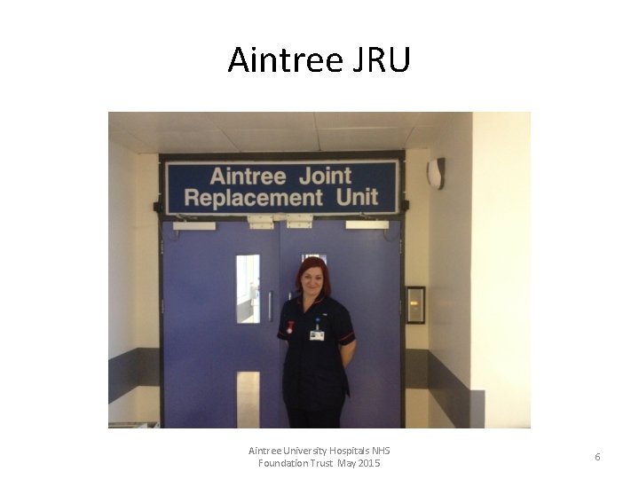 Aintree JRU Aintree University Hospitals NHS Foundation Trust May 2015 6 