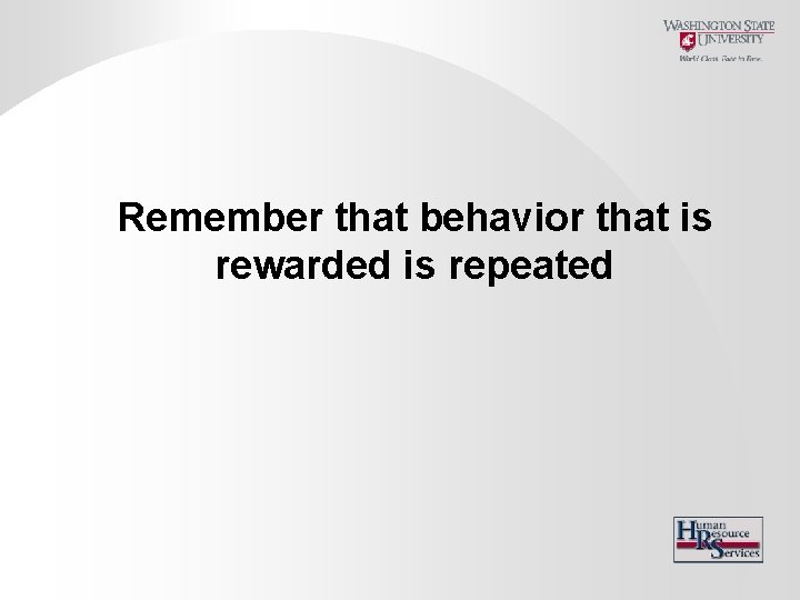 Remember that behavior that is rewarded is repeated 