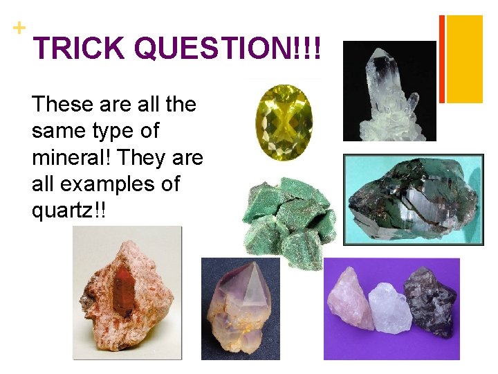 + TRICK QUESTION!!! These are all the same type of mineral! They are all