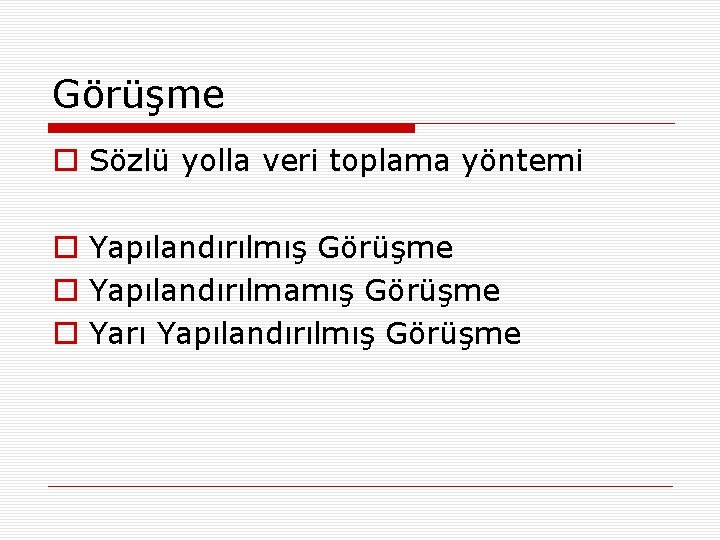 Görüşme o Sözlü yolla veri toplama yöntemi o Yapılandırılmış Görüşme o Yapılandırılmamış Görüşme o