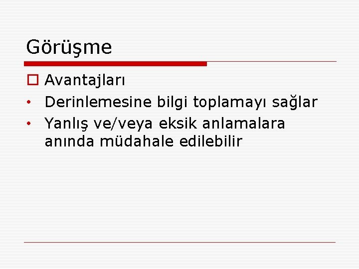 Görüşme o Avantajları • Derinlemesine bilgi toplamayı sağlar • Yanlış ve/veya eksik anlamalara anında