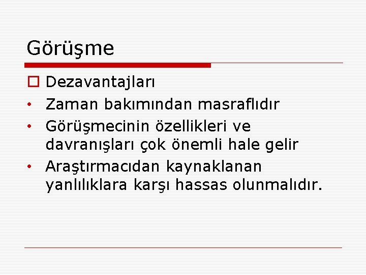 Görüşme o Dezavantajları • Zaman bakımından masraflıdır • Görüşmecinin özellikleri ve davranışları çok önemli