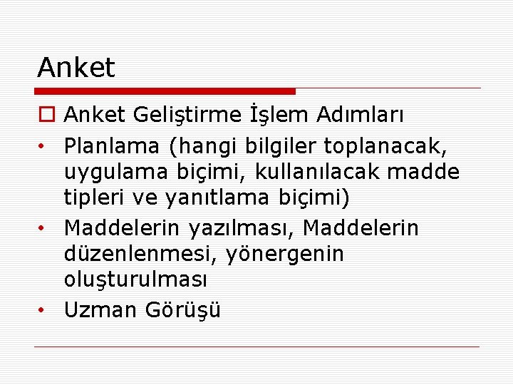 Anket o Anket Geliştirme İşlem Adımları • Planlama (hangi bilgiler toplanacak, uygulama biçimi, kullanılacak