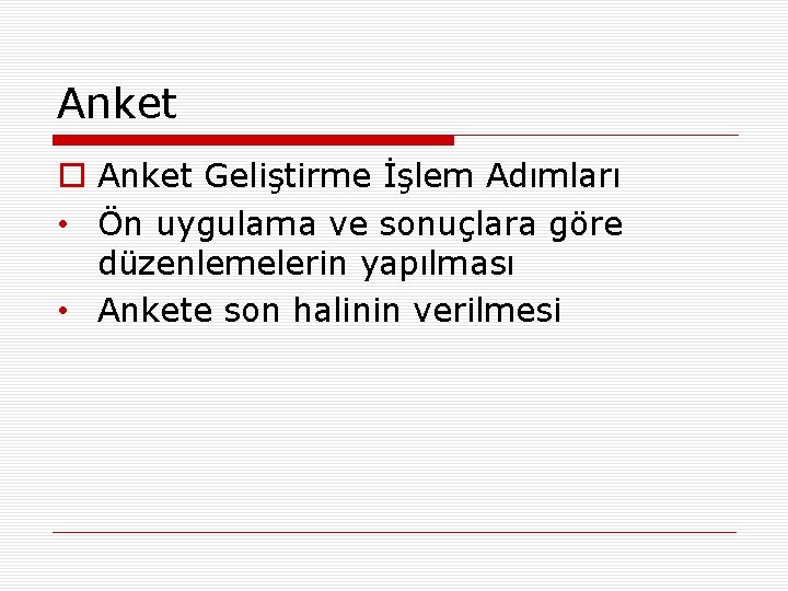 Anket o Anket Geliştirme İşlem Adımları • Ön uygulama ve sonuçlara göre düzenlemelerin yapılması