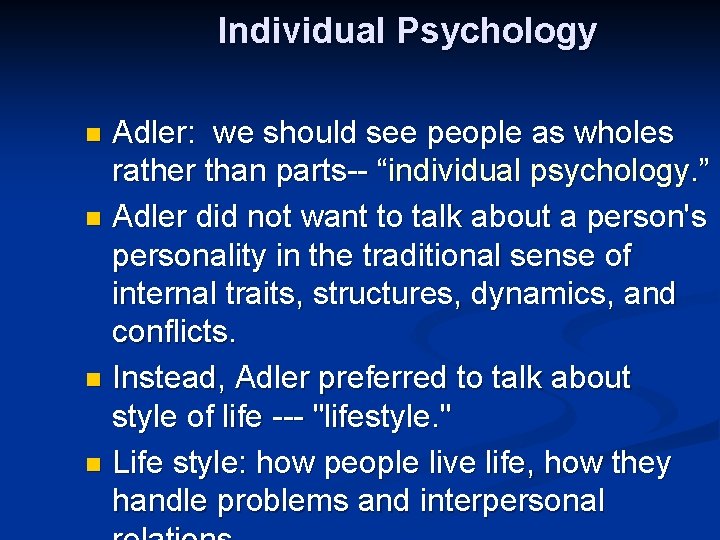 Individual Psychology Adler: we should see people as wholes rather than parts-- “individual psychology.