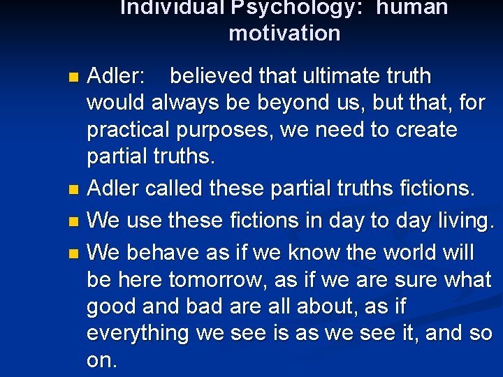 Individual Psychology: human motivation Adler: believed that ultimate truth would always be beyond us,