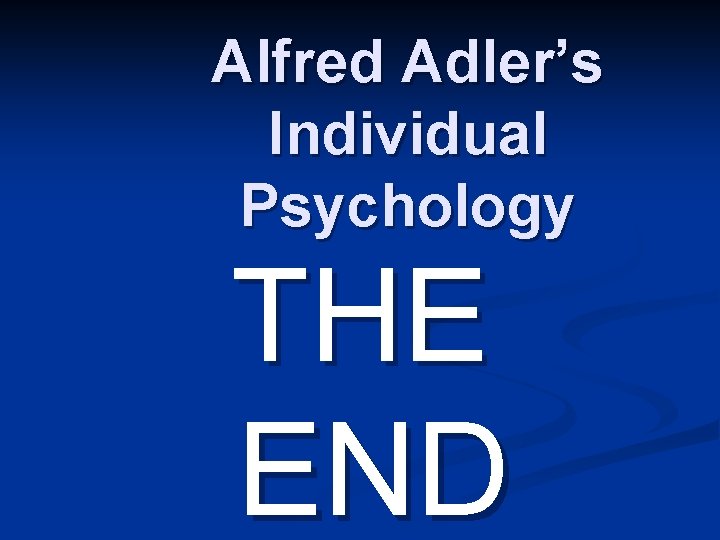 Alfred Adler’s Individual Psychology THE END 