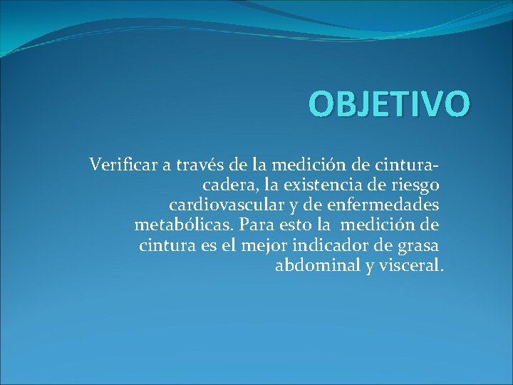 OBJETIVO Verificar a través de la medición de cintura- cadera, la existencia de riesgo