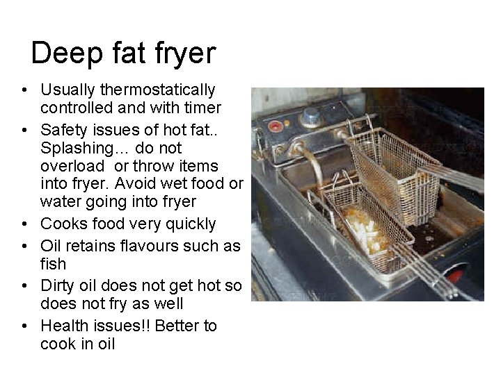 Deep fat fryer • Usually thermostatically controlled and with timer • Safety issues of
