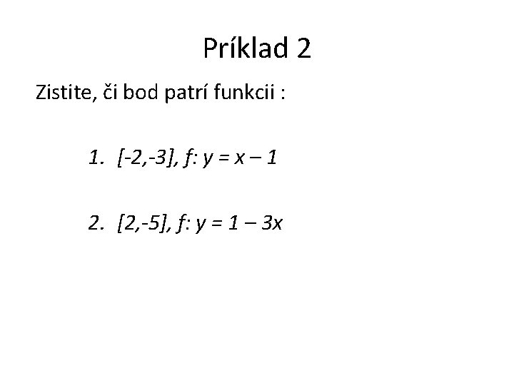 Príklad 2 Zistite, či bod patrí funkcii : 1. [-2, -3], f: y =