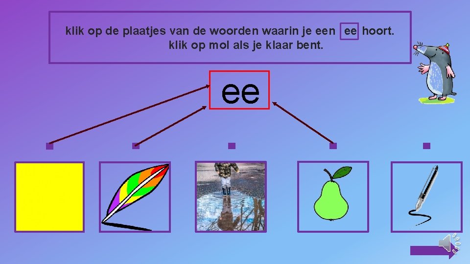 klik op de plaatjes van de woorden waarin je een ee hoort. klik op