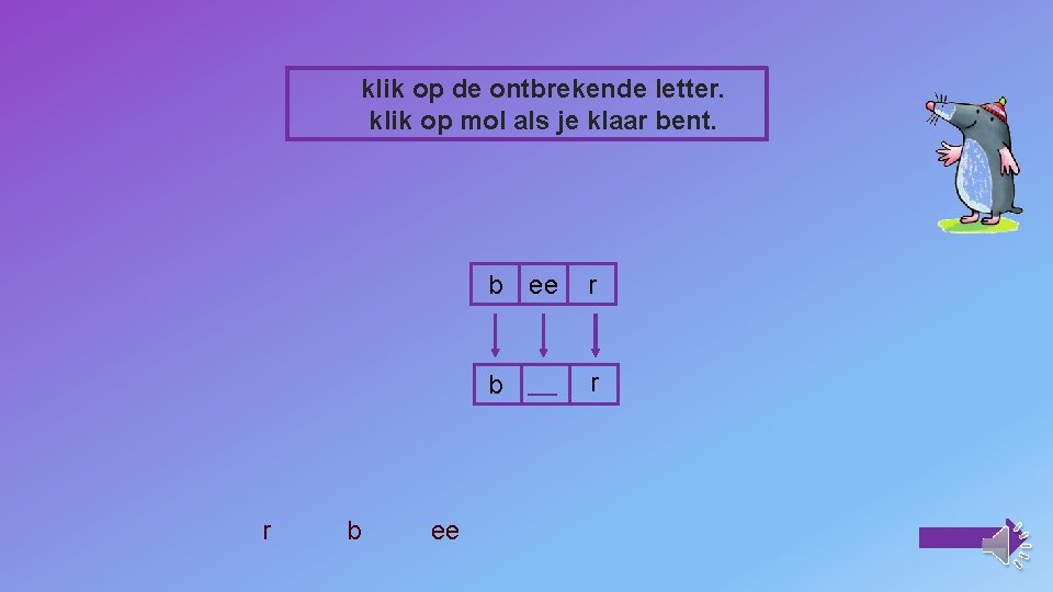 klik op de ontbrekende letter. klik op mol als je klaar bent. b r