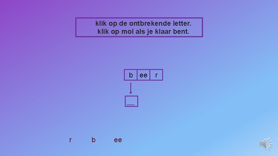 klik op de ontbrekende letter. klik op mol als je klaar bent. b __