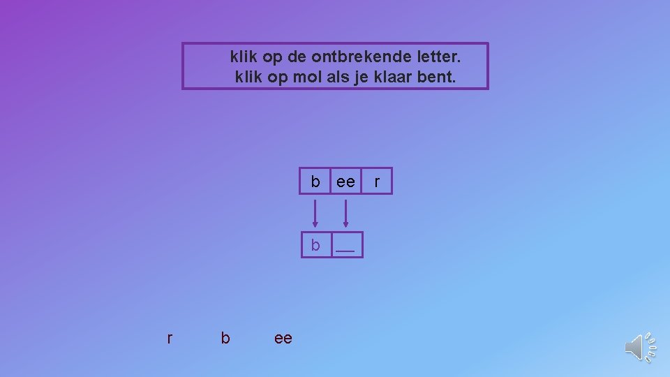 klik op de ontbrekende letter. klik op mol als je klaar bent. b ee