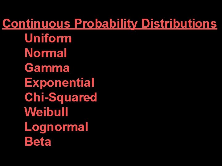 Continuous Probability Distributions Uniform Normal Gamma Exponential Chi-Squared Weibull Lognormal Beta 