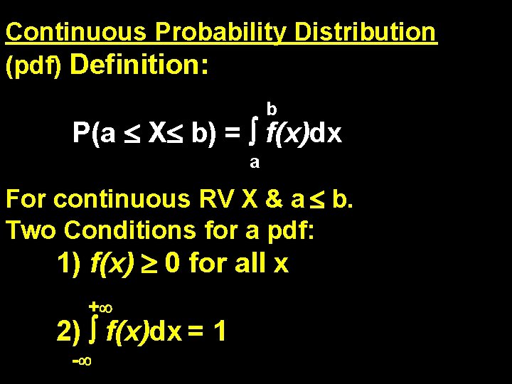 Continuous Probability Distribution (pdf) Definition: b P(a X b) = f(x)dx a For continuous