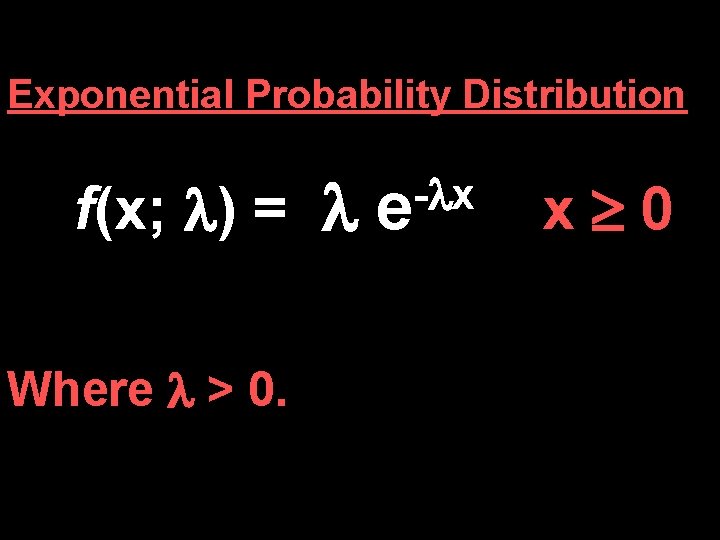 Exponential Probability Distribution f(x; ) = Where > 0. - x e x 0