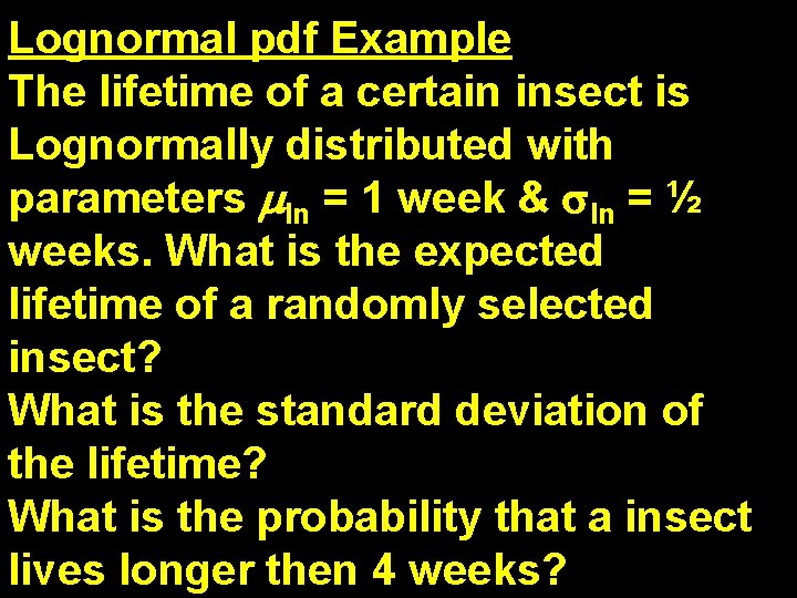 Lognormal pdf Example The lifetime of a certain insect is Lognormally distributed with parameters